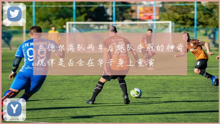 兰德尔离队两年后球队夺冠的神奇规律是否会在华子身上重演