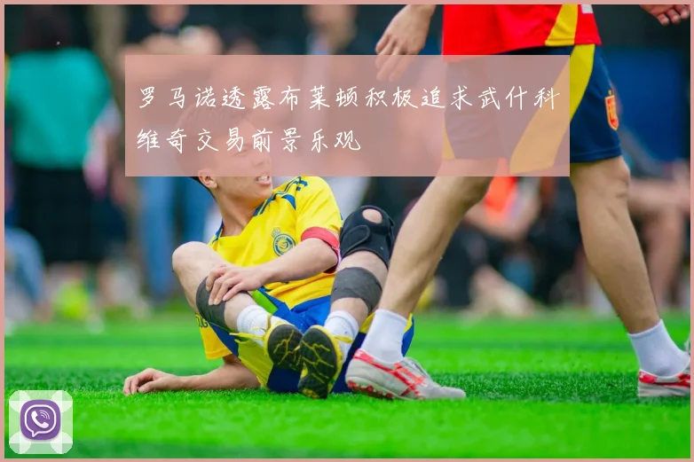 罗马诺透露布莱顿积极追求武什科维奇交易前景乐观