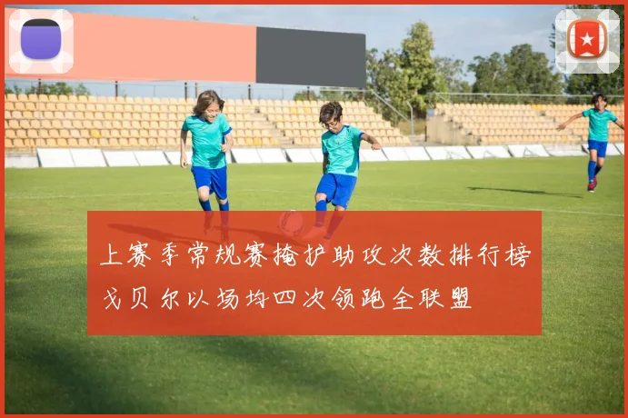 上赛季常规赛掩护助攻次数排行榜戈贝尔以场均四次领跑全联盟