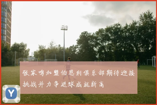 张家鸣加盟伯恩利俱乐部期待迎接挑战并力争进球成就新高